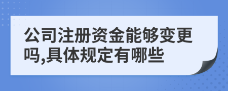 公司注冊資金能夠變更嗎,具體規(guī)定有哪些