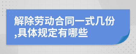 解除勞動合同一式幾份,具體規(guī)定有哪些