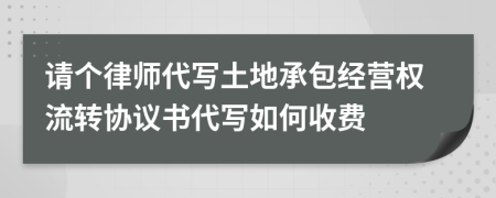 請(qǐng)個(gè)律師代寫土地承包經(jīng)營(yíng)權(quán)流轉(zhuǎn)協(xié)議書代寫如何收費(fèi)