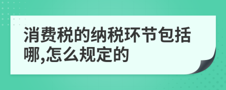 消費(fèi)稅的納稅環(huán)節(jié)包括哪,怎么規(guī)定的