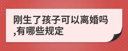 剛生了孩子可以離婚嗎,有哪些規(guī)定