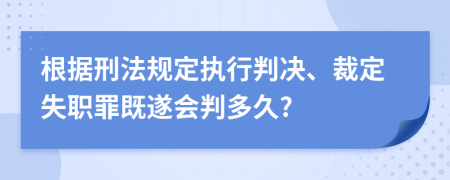 根據(jù)刑法規(guī)定執(zhí)行判決、裁定失職罪既遂會判多久?