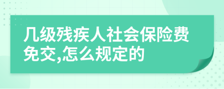 幾級殘疾人社會(huì)保險(xiǎn)費(fèi)免交,怎么規(guī)定的