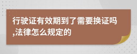 行駛證有效期到了需要換證嗎,法律怎么規定的