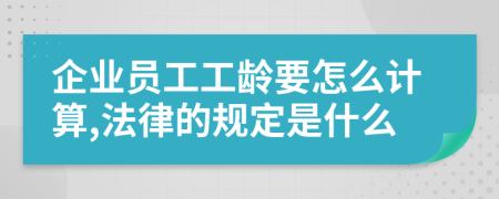 企業(yè)員工工齡要怎么計(jì)算,法律的規(guī)定是什么