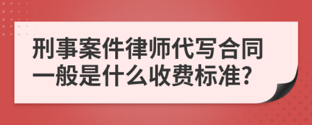 刑事案件律師代寫合同一般是什么收費標(biāo)準(zhǔn)?