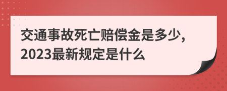 交通事故死亡賠償金是多少,2023最新規(guī)定是什么