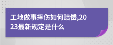 工地做事摔傷如何賠償,2023最新規(guī)定是什么