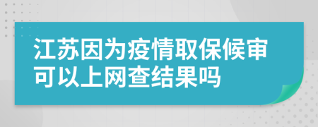 江蘇因為疫情取保候?qū)徔梢陨暇W(wǎng)查結果嗎
