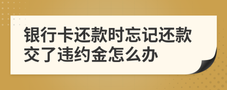 銀行卡還款時(shí)忘記還款交了違約金怎么辦