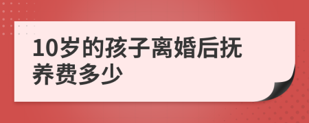 10歲的孩子離婚后撫養(yǎng)費多少