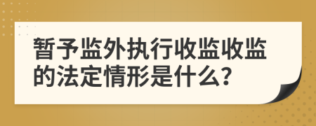 暫予監(jiān)外執(zhí)行收監(jiān)收監(jiān)的法定情形是什么？