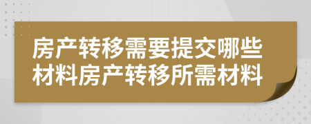 房產(chǎn)轉(zhuǎn)移需要提交哪些材料房產(chǎn)轉(zhuǎn)移所需材料