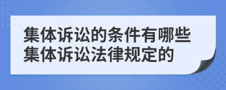 集體訴訟的條件有哪些集體訴訟法律規(guī)定的