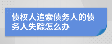 債權(quán)人追索債務(wù)人的債務(wù)人失蹤怎么辦