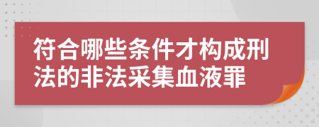 符合哪些條件才構成刑法的非法采集血液罪