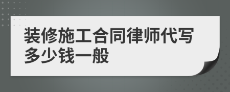 裝修施工合同律師代寫多少錢一般