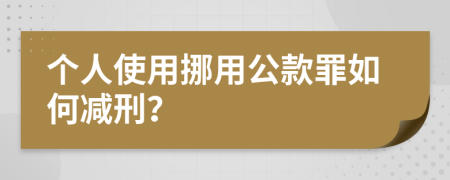 個(gè)人使用挪用公款罪如何減刑？
