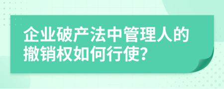 企業(yè)破產(chǎn)法中管理人的撤銷權(quán)如何行使？