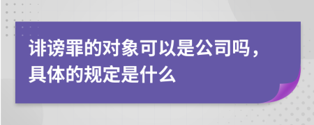 誹謗罪的對象可以是公司嗎，具體的規(guī)定是什么