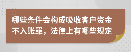 哪些條件會構(gòu)成吸收客戶資金不入賬罪，法律上有哪些規(guī)定