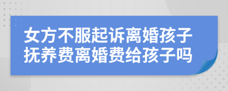 女方不服起訴離婚孩子撫養(yǎng)費(fèi)離婚費(fèi)給孩子嗎