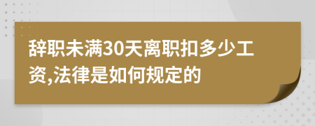 辭職未滿30天離職扣多少工資,法律是如何規(guī)定的