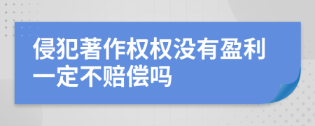 侵犯著作權(quán)權(quán)沒有盈利一定不賠償嗎