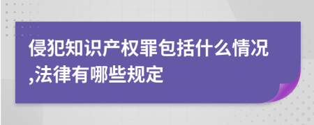 侵犯知識(shí)產(chǎn)權(quán)罪包括什么情況,法律有哪些規(guī)定