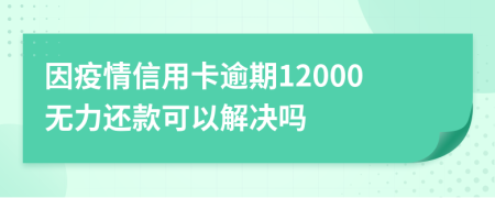 因疫情信用卡逾期12000無(wú)力還款可以解決嗎