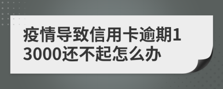 疫情導(dǎo)致信用卡逾期13000還不起怎么辦