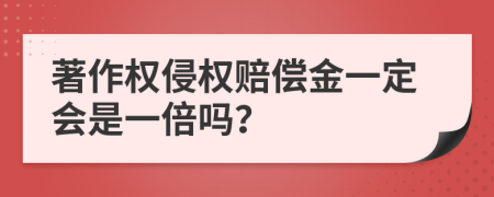 著作權(quán)侵權(quán)賠償金一定會(huì)是一倍嗎？