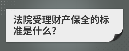 法院受理財(cái)產(chǎn)保全的標(biāo)準(zhǔn)是什么?