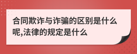 合同欺詐與詐騙的區(qū)別是什么呢,法律的規(guī)定是什么