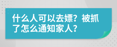什么人可以去嫖？被抓了怎么通知家人？