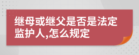 繼母或繼父是否是法定監(jiān)護人,怎么規(guī)定