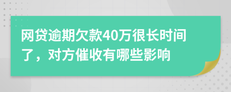 網(wǎng)貸逾期欠款40萬很長時間了，對方催收有哪些影響