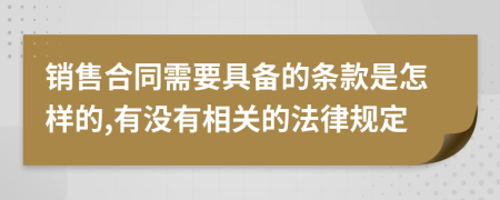 銷售合同需要具備的條款是怎樣的,有沒有相關(guān)的法律規(guī)定