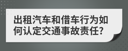 出租汽車和借車行為如何認(rèn)定交通事故責(zé)任?