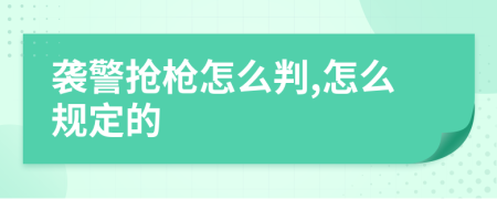 襲警搶槍怎么判,怎么規(guī)定的