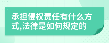 承擔(dān)侵權(quán)責(zé)任有什么方式,法律是如何規(guī)定的