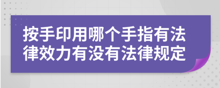 按手印用哪個(gè)手指有法律效力有沒有法律規(guī)定