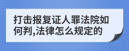 打擊報(bào)復(fù)證人罪法院如何判,法律怎么規(guī)定的