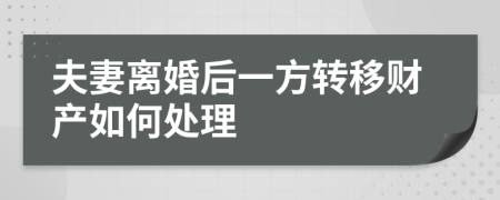 夫妻離婚后一方轉(zhuǎn)移財產(chǎn)如何處理