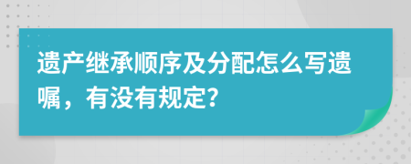 遺產(chǎn)繼承順序及分配怎么寫(xiě)遺囑，有沒(méi)有規(guī)定？