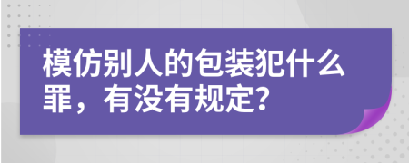 模仿別人的包裝犯什么罪，有沒有規(guī)定？