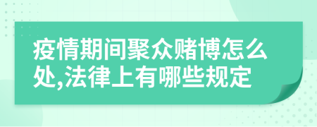 疫情期間聚眾賭博怎么處,法律上有哪些規(guī)定