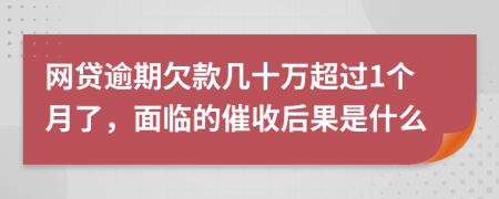 網貸逾期欠款幾十萬超過1個月了，面臨的催收后果是什么