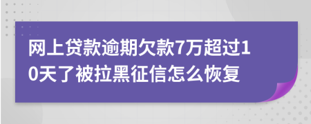 網(wǎng)上貸款逾期欠款7萬超過10天了被拉黑征信怎么恢復(fù)