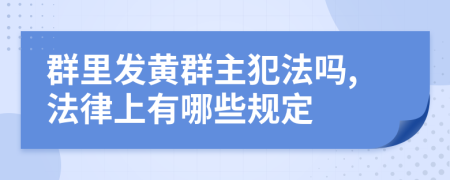 群里發(fā)黃群主犯法嗎,法律上有哪些規(guī)定